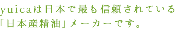 yuicaは日本で最も信頼されている「日本産精油」メーカーです。